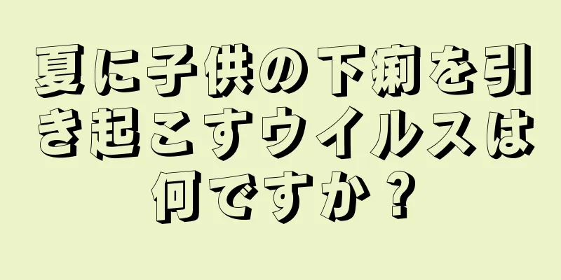 夏に子供の下痢を引き起こすウイルスは何ですか？