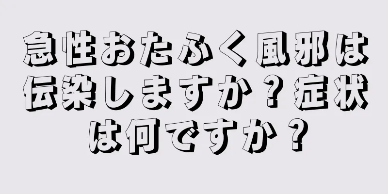 急性おたふく風邪は伝染しますか？症状は何ですか？