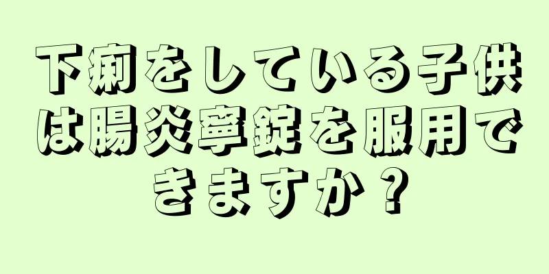 下痢をしている子供は腸炎寧錠を服用できますか？