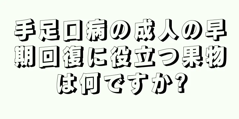 手足口病の成人の早期回復に役立つ果物は何ですか?