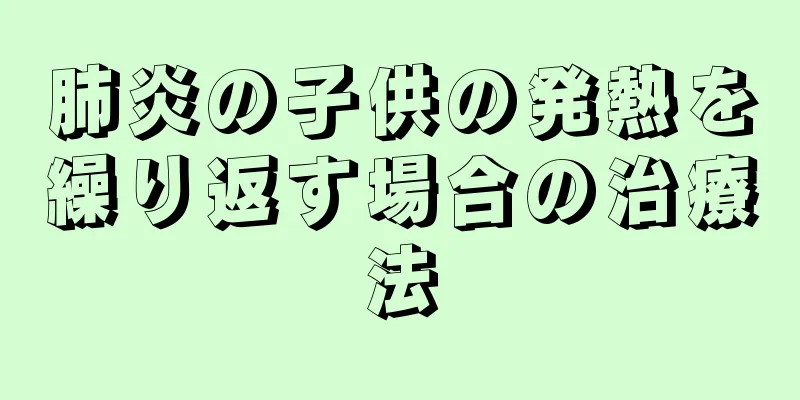 肺炎の子供の発熱を繰り返す場合の治療法