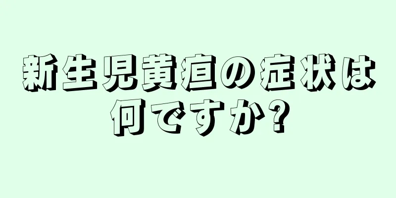 新生児黄疸の症状は何ですか?