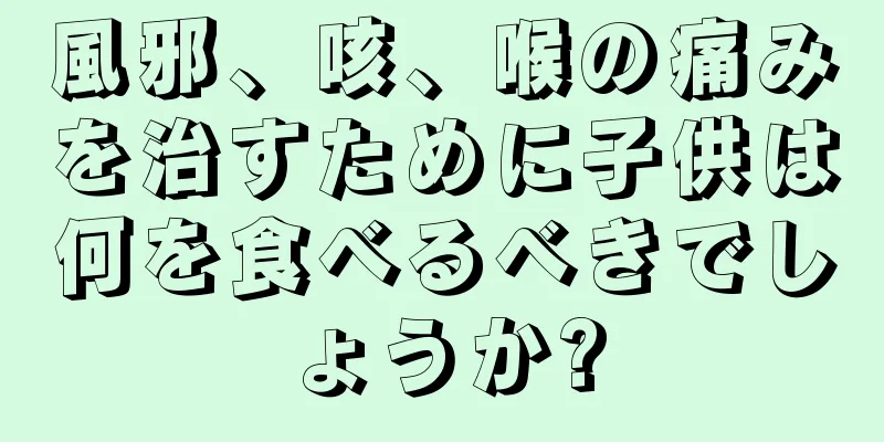風邪、咳、喉の痛みを治すために子供は何を食べるべきでしょうか?
