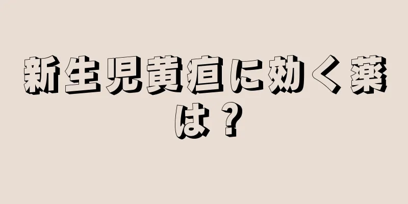 新生児黄疸に効く薬は？