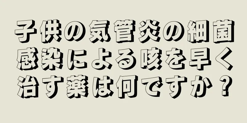 子供の気管炎の細菌感染による咳を早く治す薬は何ですか？