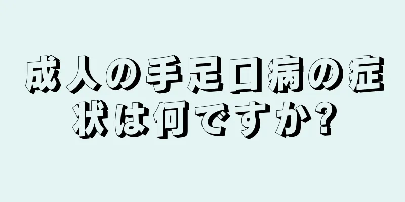 成人の手足口病の症状は何ですか?