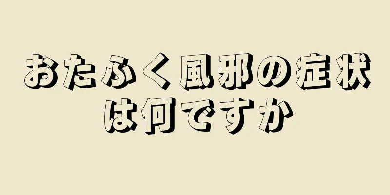 おたふく風邪の症状は何ですか