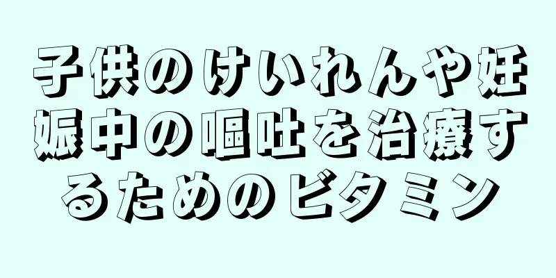 子供のけいれんや妊娠中の嘔吐を治療するためのビタミン