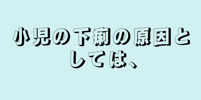 小児の下痢の原因としては、