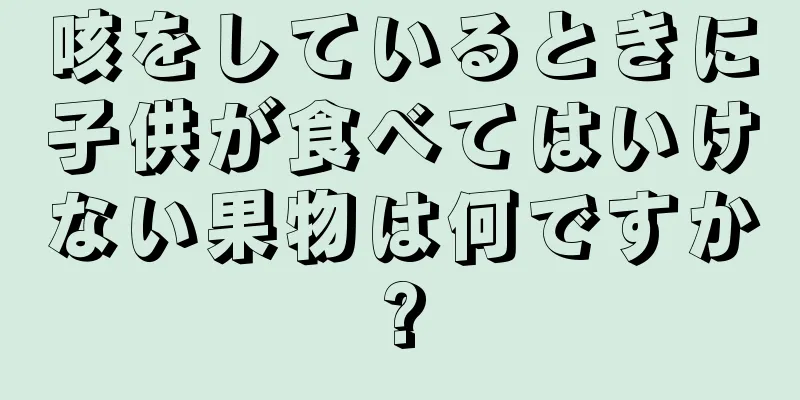 咳をしているときに子供が食べてはいけない果物は何ですか?