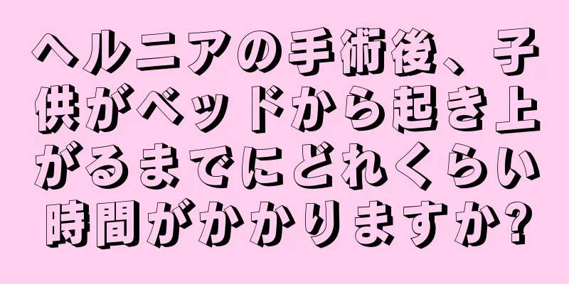 ヘルニアの手術後、子供がベッドから起き上がるまでにどれくらい時間がかかりますか?