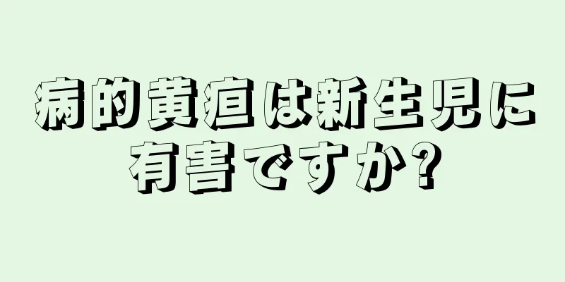病的黄疸は新生児に有害ですか?
