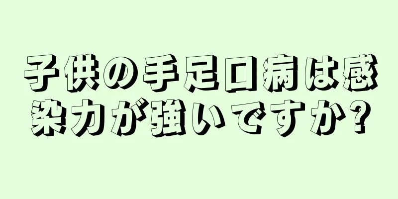 子供の手足口病は感染力が強いですか?