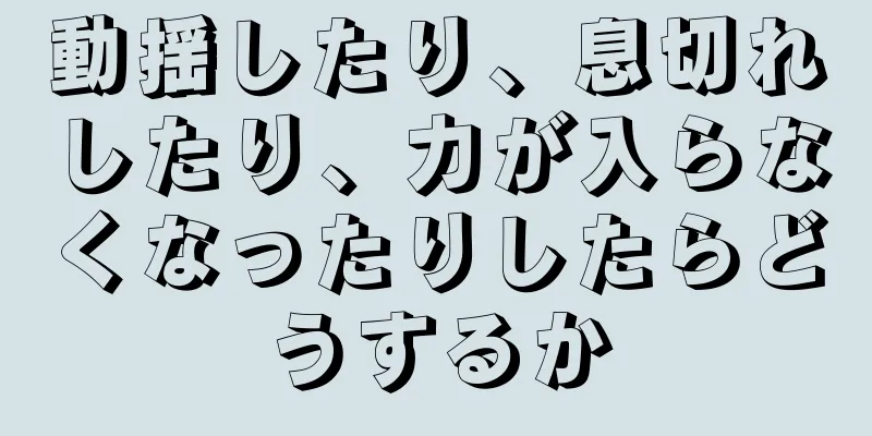 動揺したり、息切れしたり、力が入らなくなったりしたらどうするか