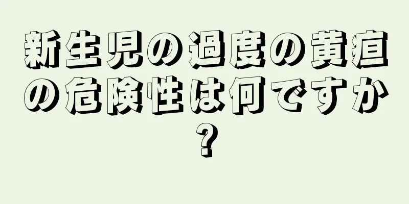 新生児の過度の黄疸の危険性は何ですか?