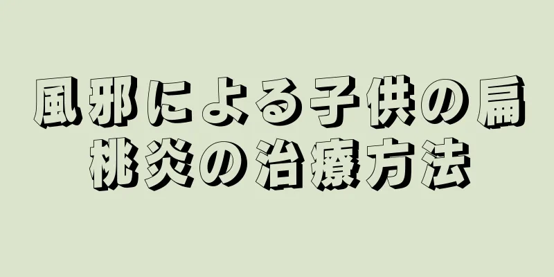 風邪による子供の扁桃炎の治療方法