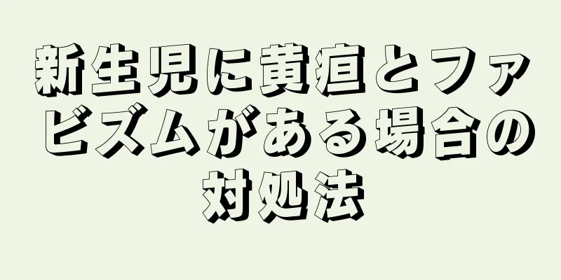 新生児に黄疸とファビズムがある場合の対処法