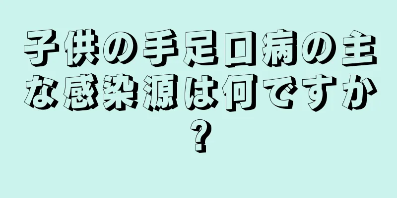 子供の手足口病の主な感染源は何ですか?