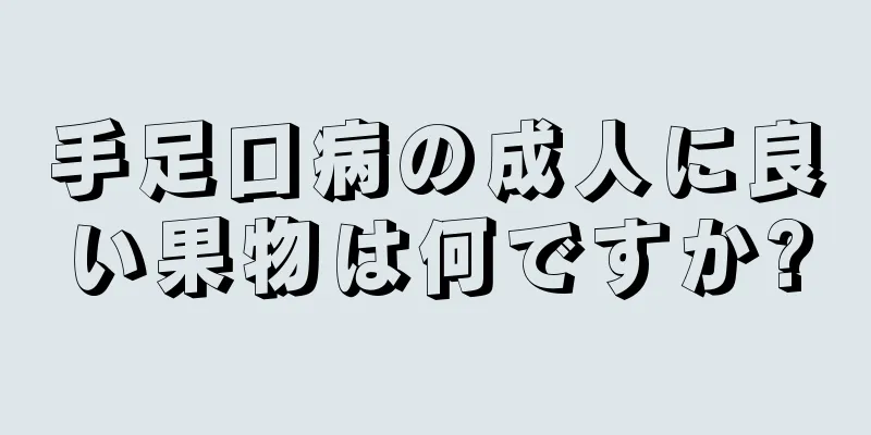 手足口病の成人に良い果物は何ですか?