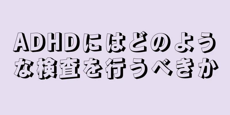 ADHDにはどのような検査を行うべきか