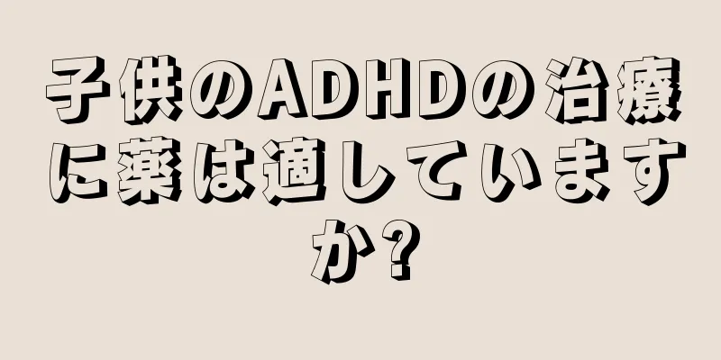 子供のADHDの治療に薬は適していますか?