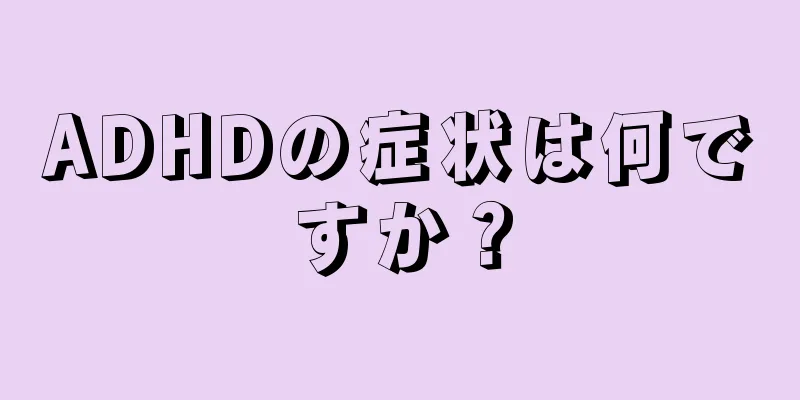 ADHDの症状は何ですか？
