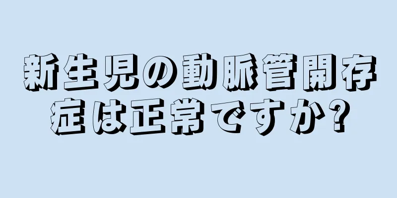 新生児の動脈管開存症は正常ですか?