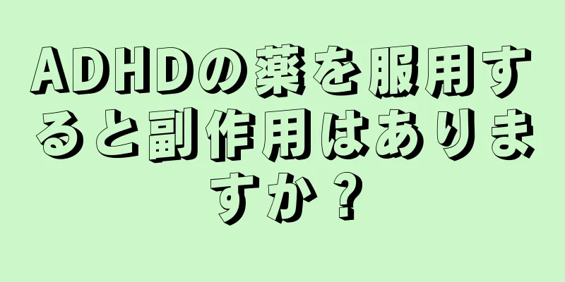 ADHDの薬を服用すると副作用はありますか？