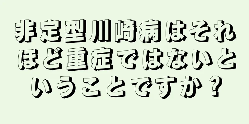 非定型川崎病はそれほど重症ではないということですか？