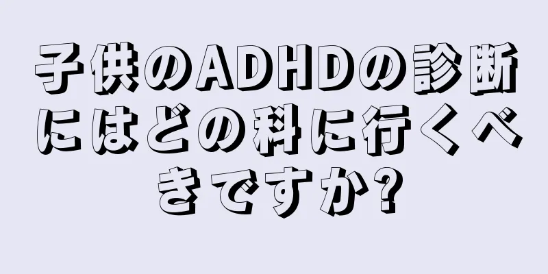 子供のADHDの診断にはどの科に行くべきですか?
