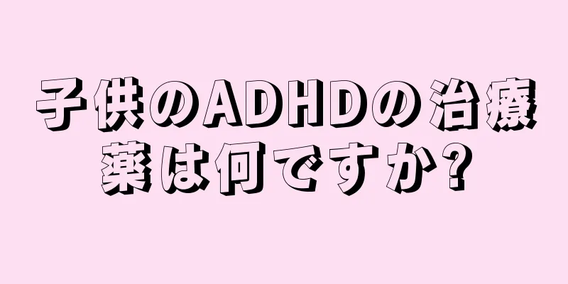 子供のADHDの治療薬は何ですか?
