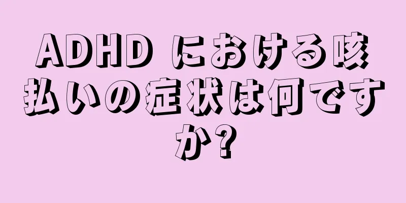 ADHD における咳払いの症状は何ですか?