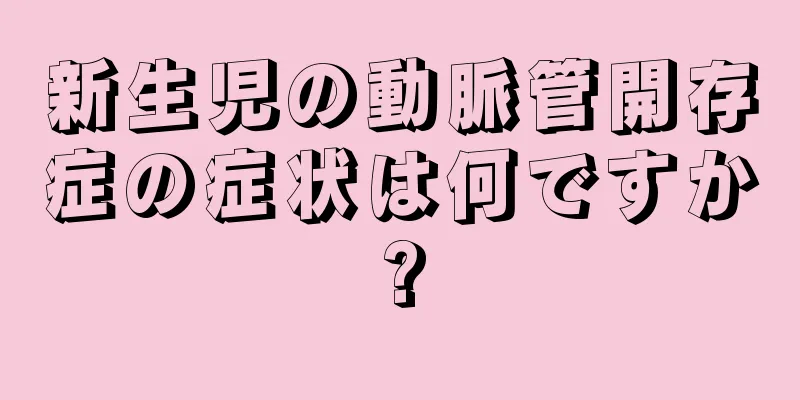 新生児の動脈管開存症の症状は何ですか?