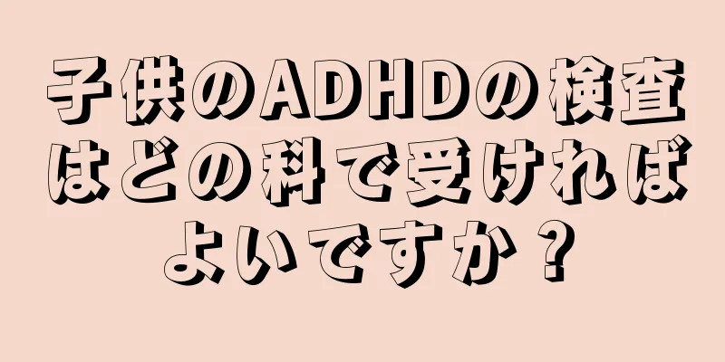 子供のADHDの検査はどの科で受ければよいですか？