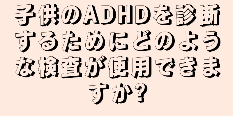 子供のADHDを診断するためにどのような検査が使用できますか?