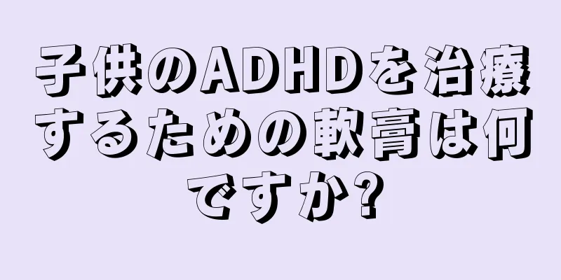 子供のADHDを治療するための軟膏は何ですか?