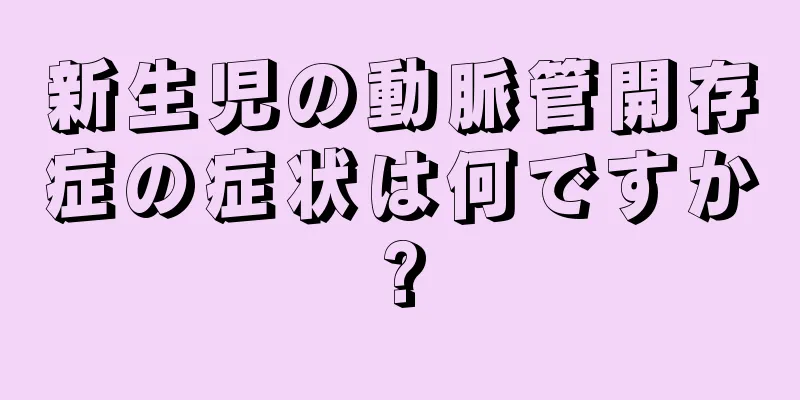 新生児の動脈管開存症の症状は何ですか?