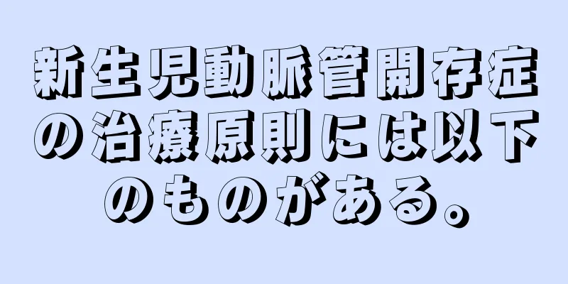 新生児動脈管開存症の治療原則には以下のものがある。