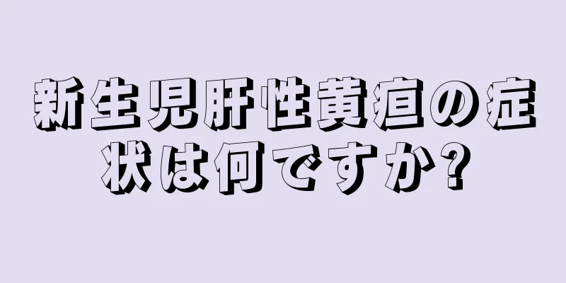 新生児肝性黄疸の症状は何ですか?