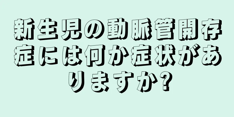 新生児の動脈管開存症には何か症状がありますか?