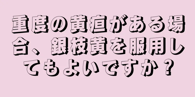 重度の黄疸がある場合、銀枝黄を服用してもよいですか？