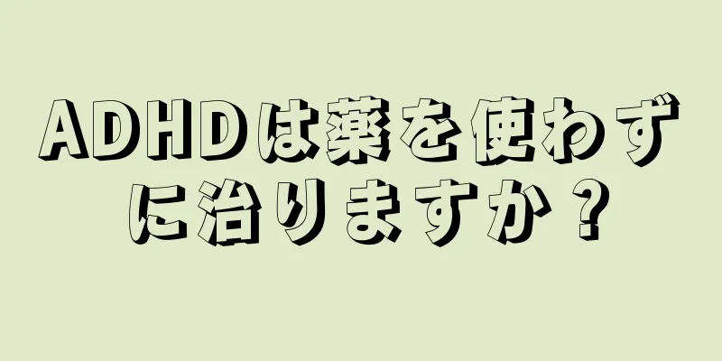 ADHDは薬を使わずに治りますか？