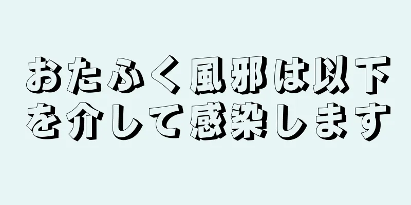 おたふく風邪は以下を介して感染します