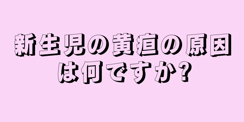 新生児の黄疸の原因は何ですか?