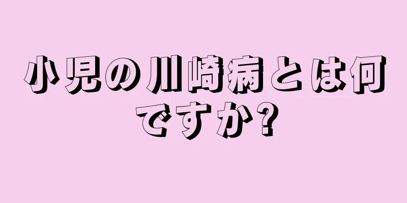 小児の川崎病とは何ですか?