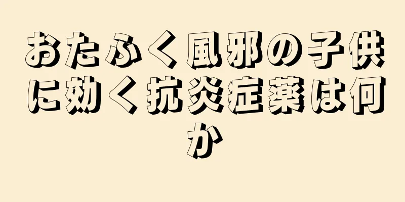 おたふく風邪の子供に効く抗炎症薬は何か