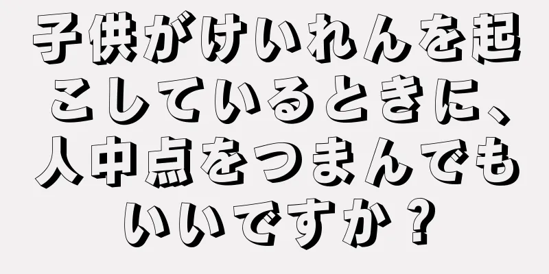 子供がけいれんを起こしているときに、人中点をつまんでもいいですか？