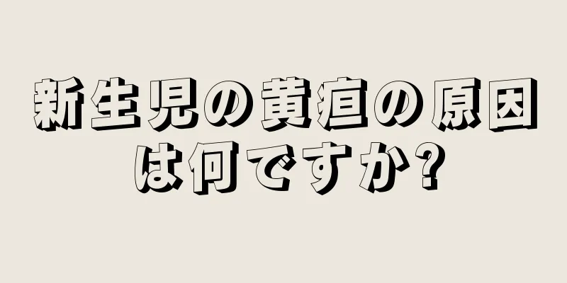 新生児の黄疸の原因は何ですか?