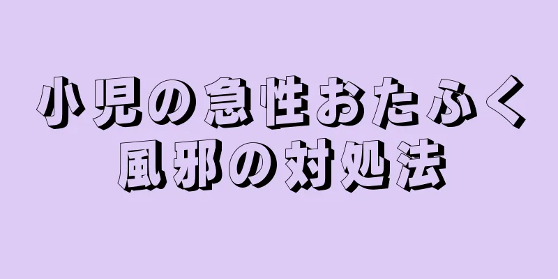 小児の急性おたふく風邪の対処法