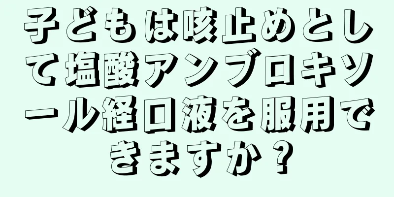 子どもは咳止めとして塩酸アンブロキソール経口液を服用できますか？